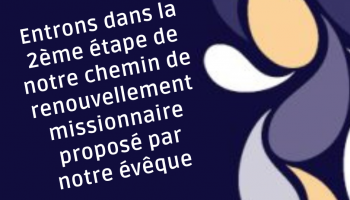 Entrons dans la 2ème étape de notre chemin de revnouvellement missionnaire proposé par notre évêque